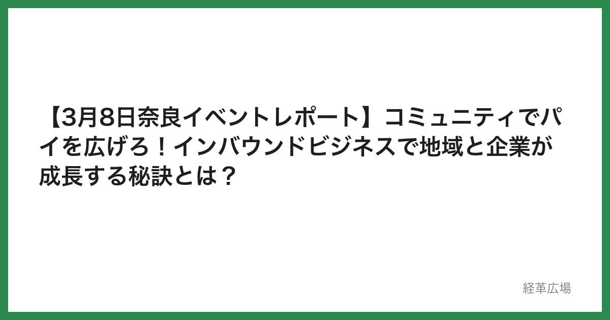 【3月8日奈良イベントレポート】コミュニティでパイを広げろ！インバウンドビジネスで地域と企業が成長する秘訣とは？