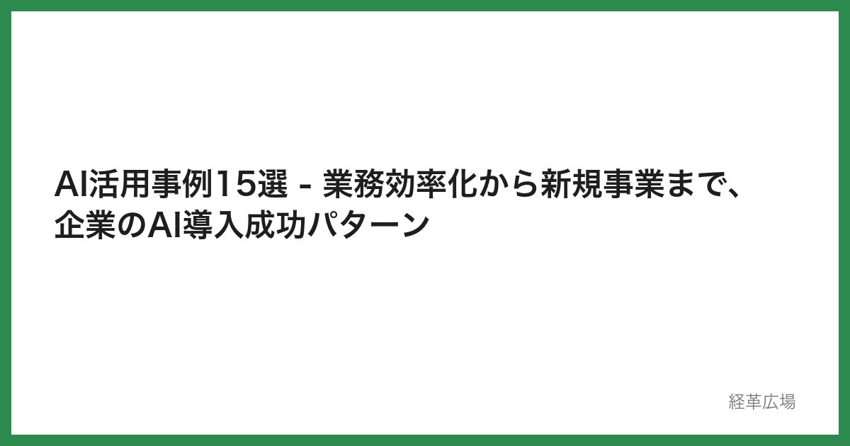 AI活用事例15選 - 業務効率化から新規事業まで、企業のAI導入成功パターン