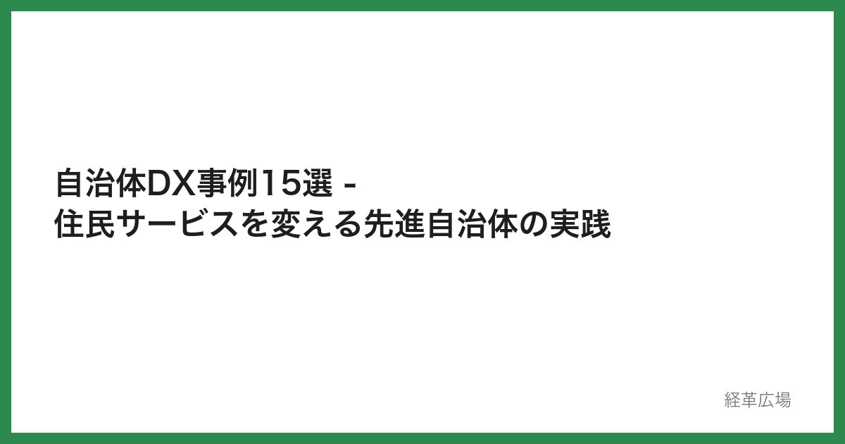 自治体DX事例15選 - 住民サービスを変える先進自治体の実践