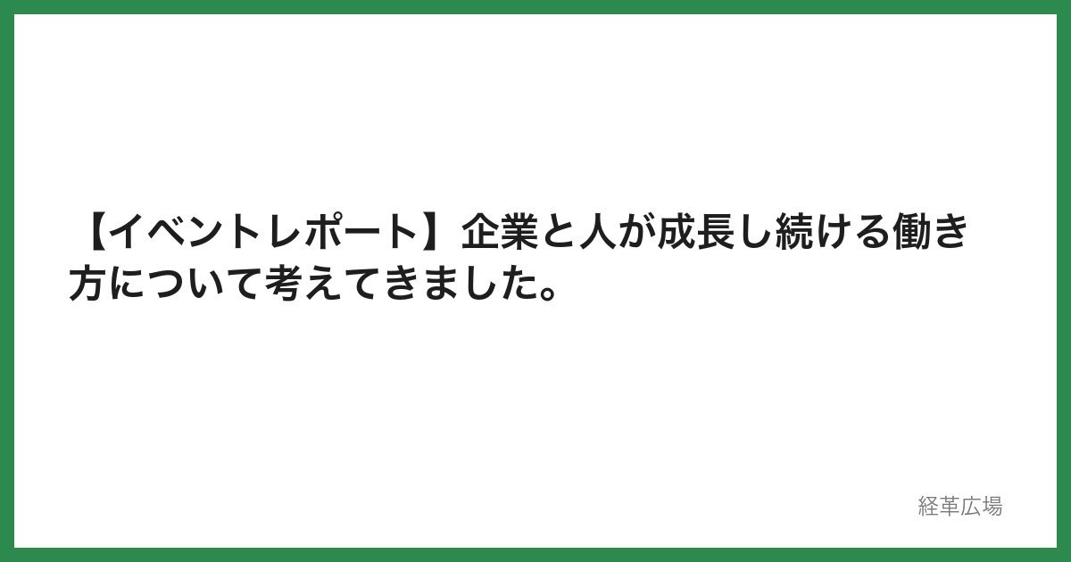 【イベントレポート】企業と人が成長し続ける働き方について考えてきました。