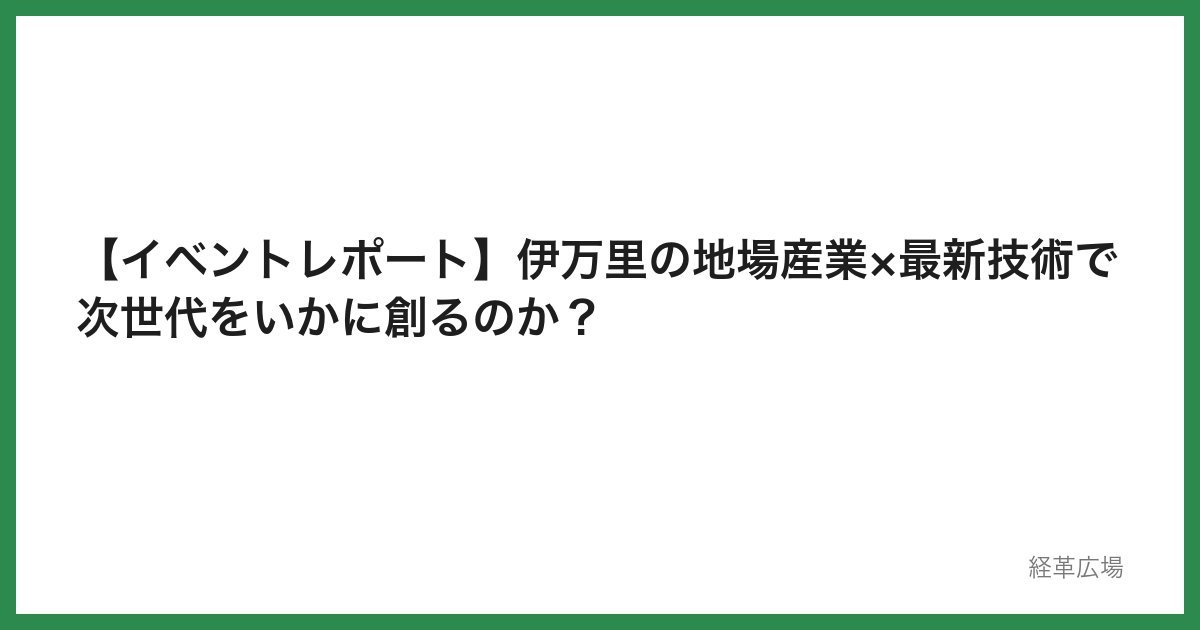 【イベントレポート】伊万里の地場産業×最新技術で次世代をいかに創るのか？