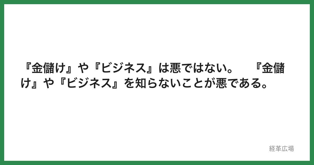 『金儲け』や『ビジネス』は悪ではない。　『金儲け』や『ビジネス』を知らないことが悪である。