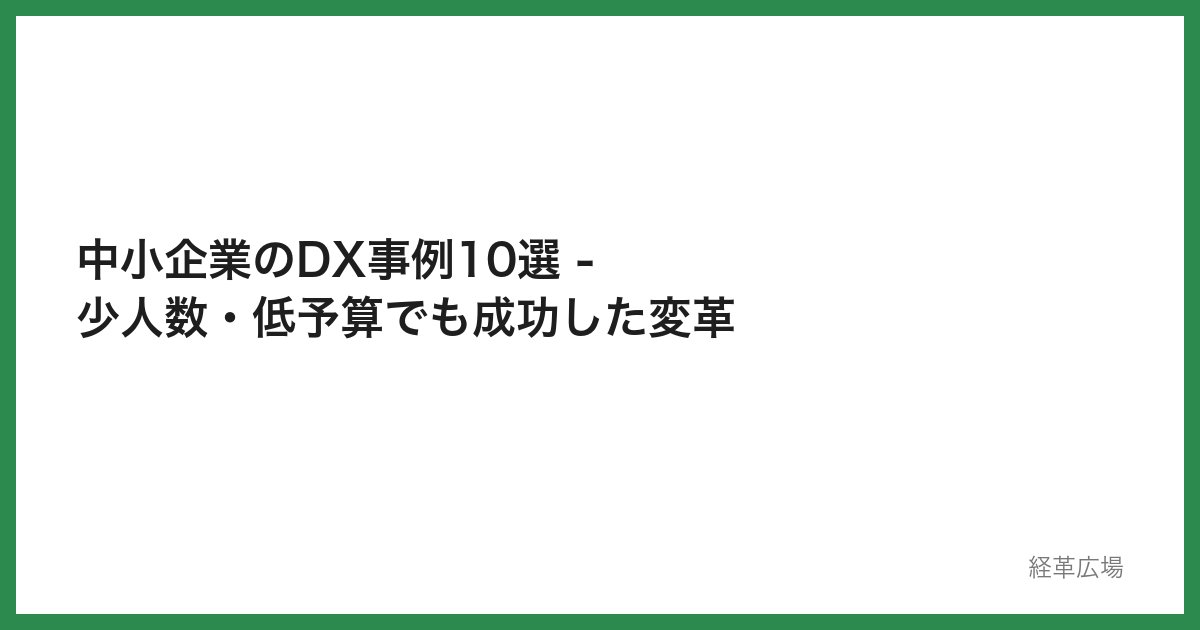 中小企業のDX事例10選 - 少人数・低予算でも成功した変革