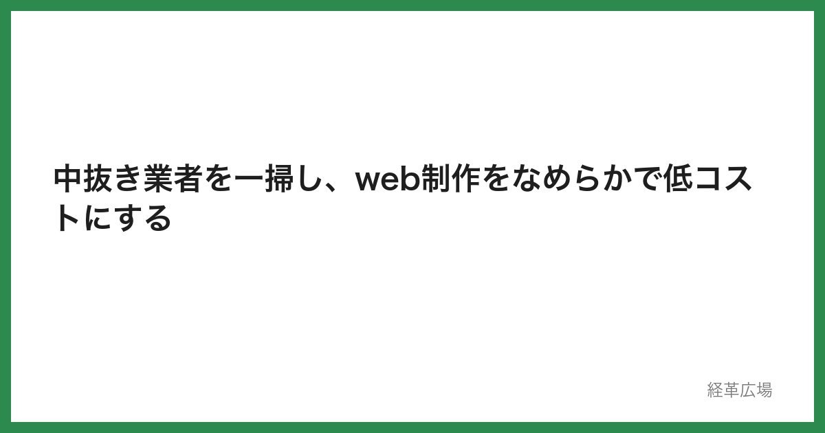 中抜き業者を一掃し、web制作をなめらかで低コストにする